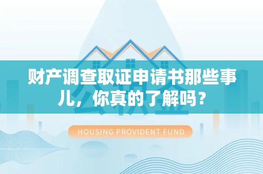 华安财产调查取证申请书那些事儿，你真的了解吗？
