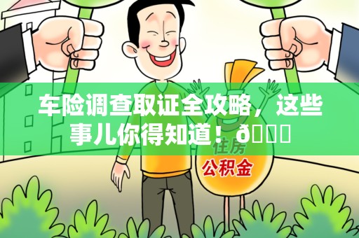 华安车险调查取证全攻略，这些事儿你得知道！😎