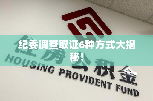 华安纪委调查取证6种方式大揭秘! 华安纪委调查取证6种方式大揭秘!
