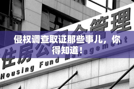 华安侵权调查取证那些事儿，你得知道！