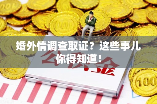 华安婚外情调查取证？这些事儿你得知道！