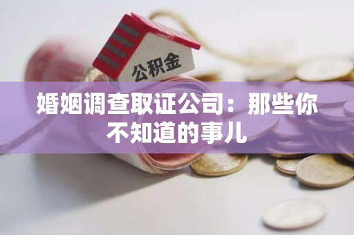 华安婚姻调查取证公司：那些你不知道的事儿