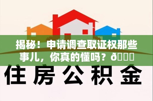 华安揭秘！申请调查取证权那些事儿，你真的懂吗？😎