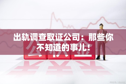 华安出轨调查取证公司：那些你不知道的事儿！