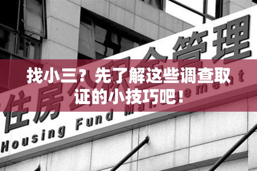 华安找小三？先了解这些调查取证的小技巧吧！
