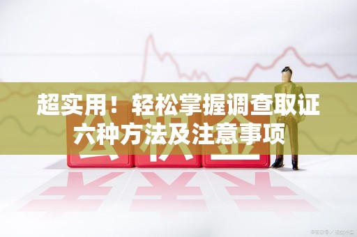 华安超实用！轻松掌握调查取证六种方法及注意事项