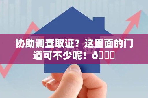 华安协助调查取证？这里面的门道可不少呢！😎
