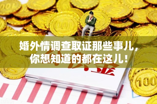华安婚外情调查取证那些事儿，你想知道的都在这儿！