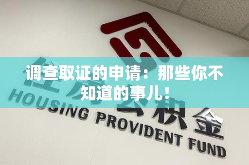 华安调查取证的申请:那些你不知道的事儿! 华安调查取证的申请:那些你不知道的事儿!