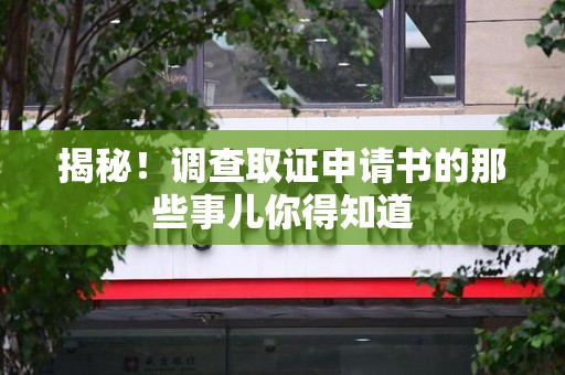 华安揭秘！调查取证申请书的那些事儿你得知道