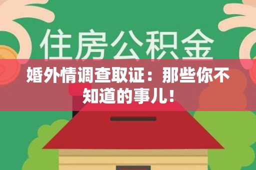华安婚外情调查取证：那些你不知道的事儿！
