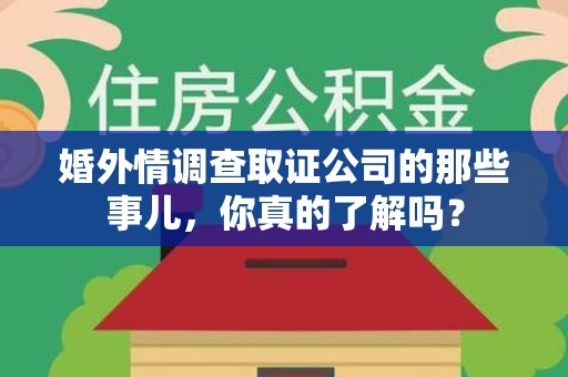 华安婚外情调查取证公司的那些事儿，你真的了解吗？