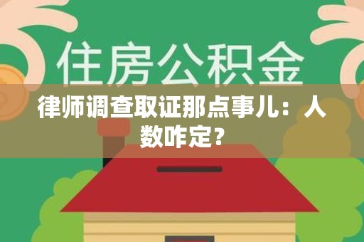 华安律师调查取证那点事儿：人数咋定？