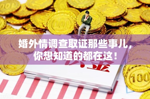 华安婚外情调查取证那些事儿，你想知道的都在这！