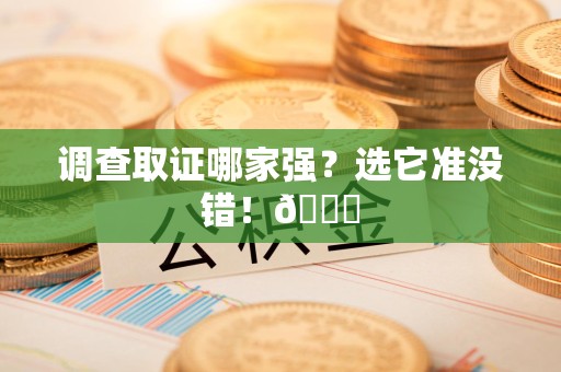 华安调查取证哪家强？选它准没错！😎