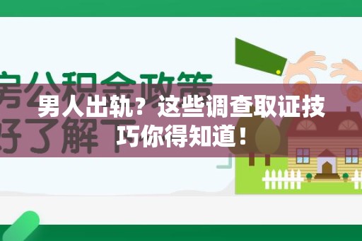 华安男人出轨？这些调查取证技巧你得知道！