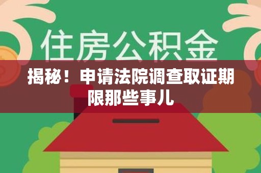 华安揭秘！申请法院调查取证期限那些事儿