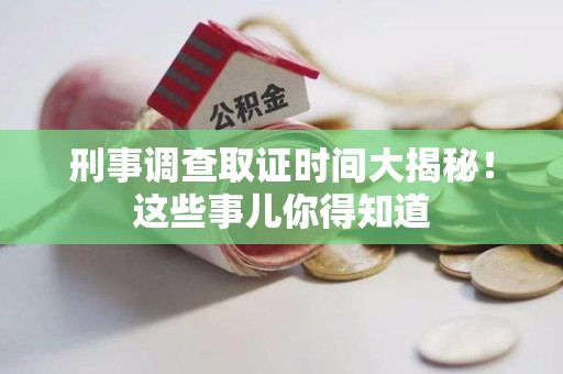 华安刑事调查取证时间大揭秘！这些事儿你得知道