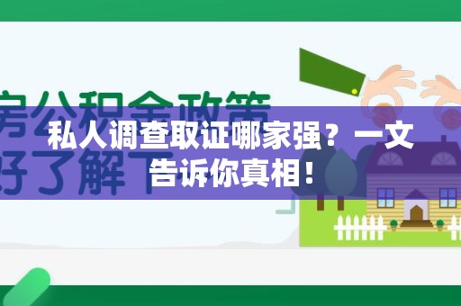 华安私人调查取证哪家强？一文告诉你真相！
