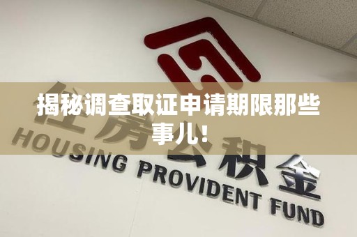 华安揭秘调查取证申请期限那些事儿！