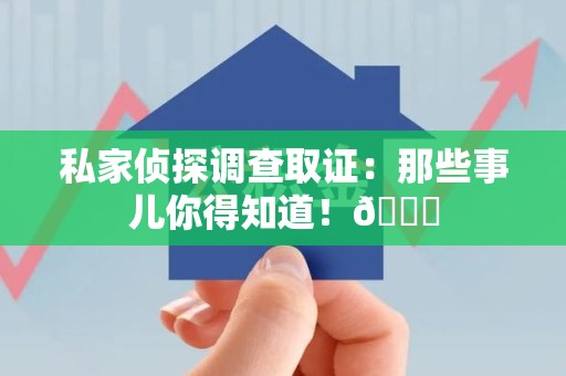 华安私家侦探调查取证：那些事儿你得知道！😎