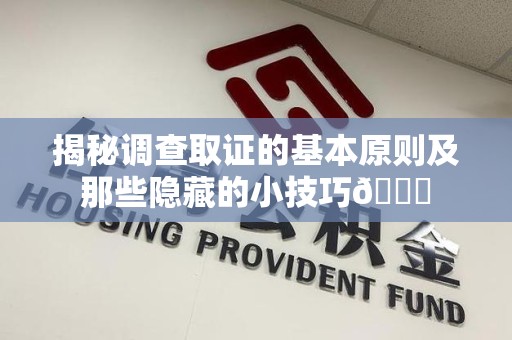 华安揭秘调查取证的基本原则及那些隐藏的小技巧😎