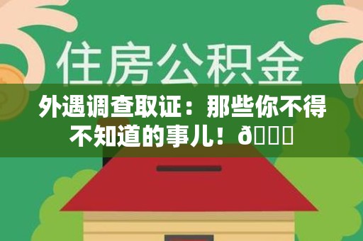 华安外遇调查取证：那些你不得不知道的事儿！😎