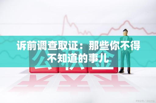 华安诉前调查取证：那些你不得不知道的事儿