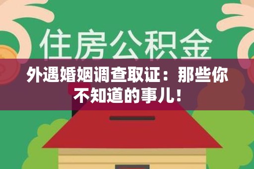 华安外遇婚姻调查取证：那些你不知道的事儿！