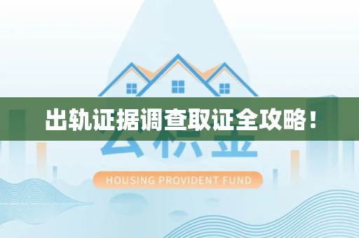 华安出轨证据调查取证全攻略！