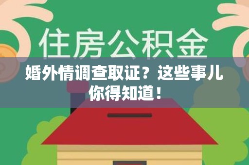 华安婚外情调查取证？这些事儿你得知道！