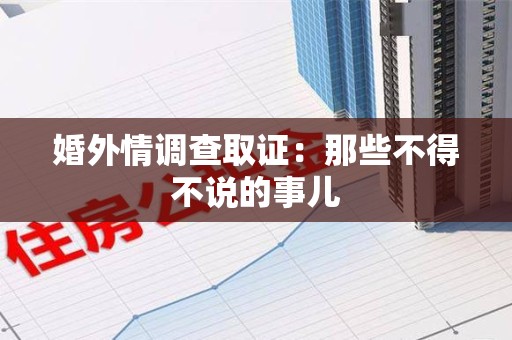 华安婚外情调查取证：那些不得不说的事儿