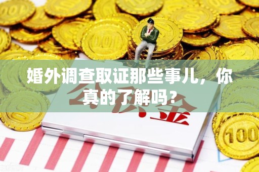 华安婚外调查取证那些事儿，你真的了解吗？