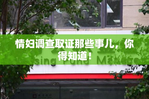 华安情妇调查取证那些事儿，你得知道！