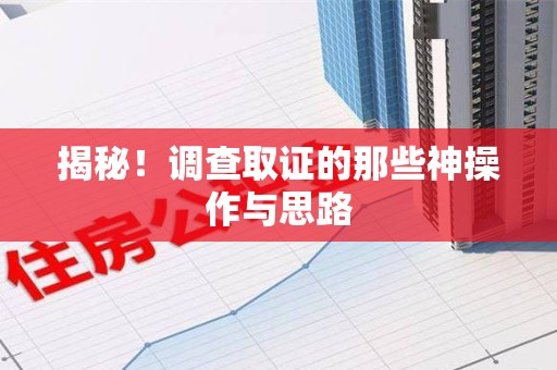 华安揭秘！调查取证的那些神操作与思路