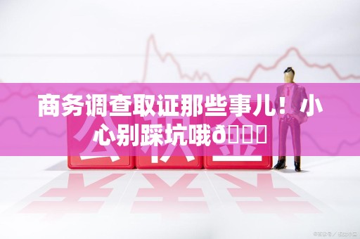 华安商务调查取证那些事儿！小心别踩坑哦😉