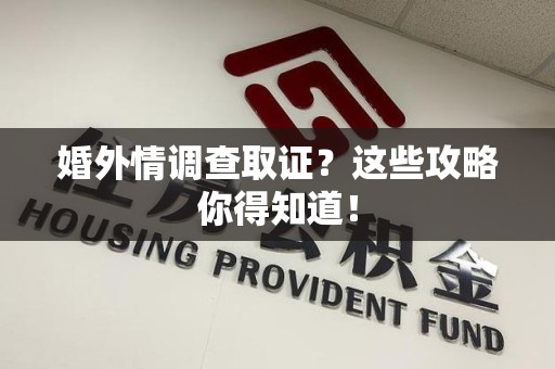华安婚外情调查取证？这些攻略你得知道！