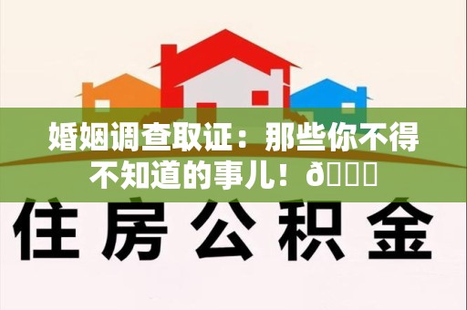 华安婚姻调查取证：那些你不得不知道的事儿！😎
