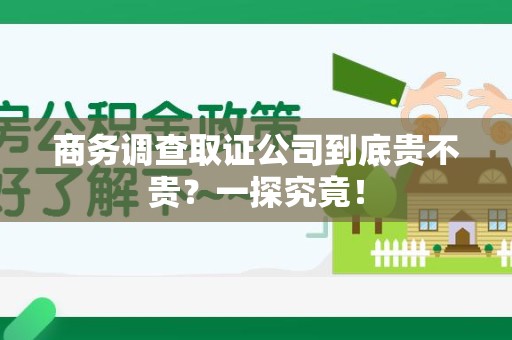 华安商务调查取证公司到底贵不贵？一探究竟！