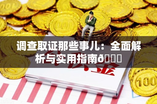 华安调查取证那些事儿：全面解析与实用指南😎