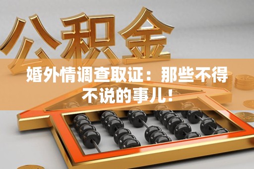 华安婚外情调查取证：那些不得不说的事儿！