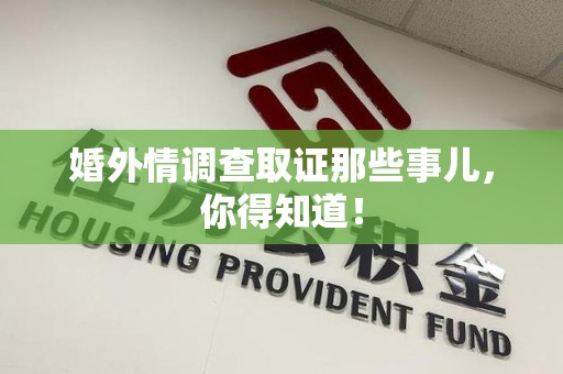 华安婚外情调查取证那些事儿，你得知道！