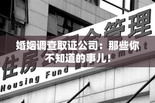 华安婚姻调查取证公司：那些你不知道的事儿！