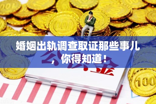 华安婚姻出轨调查取证那些事儿，你得知道！