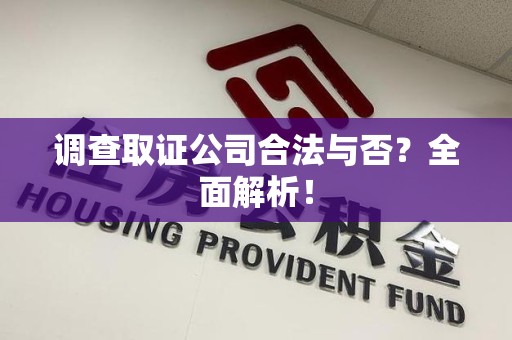 华安调查取证公司合法与否？全面解析！