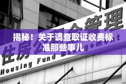 华安揭秘！关于调查取证收费标准那些事儿