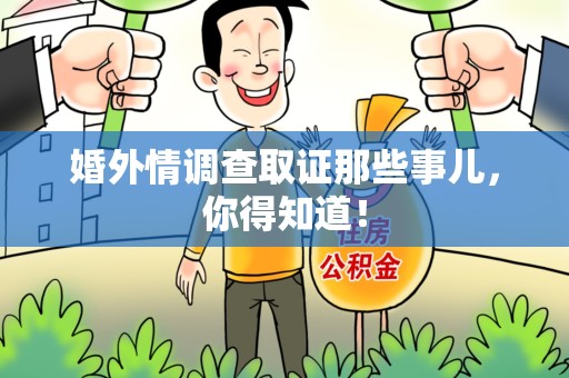华安婚外情调查取证那些事儿，你得知道！