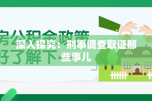 华安深入探究：刑事调查取证那些事儿