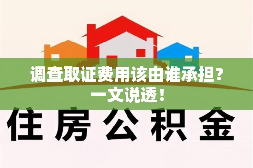 华安调查取证费用该由谁承担？一文说透！