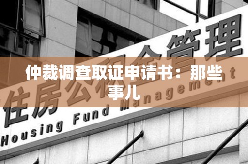 华安仲裁调查取证申请书：那些事儿